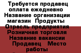 Требуется продавец, оплата ежедневно. › Название организации ­ магазин “Продукты“ › Отрасль предприятия ­ Розничная торговля › Название вакансии ­ Продавец › Место работы ­ Севастопольская › Подчинение ­ Директору › Минимальный оклад ­ 21 000 › Максимальный оклад ­ 25 000 › Возраст от ­ 30 - Приморский край, Артем г. Работа » Вакансии   . Приморский край,Артем г.